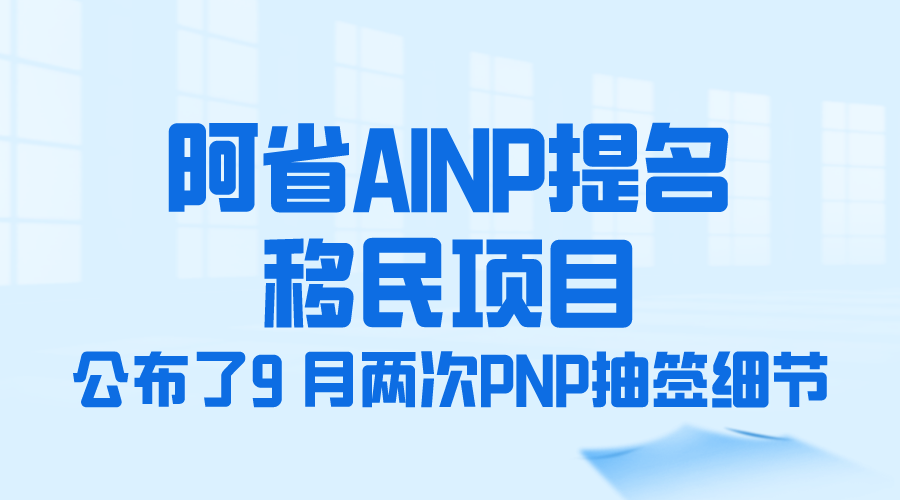 阿省AINP提名移民项目公布了9 月两次PNP 抽签的细节